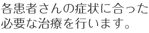 各患者さんの症状に合った必要な治療を行います。